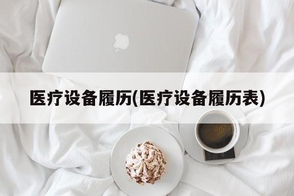 医疗设备履历(医疗设备履历表)